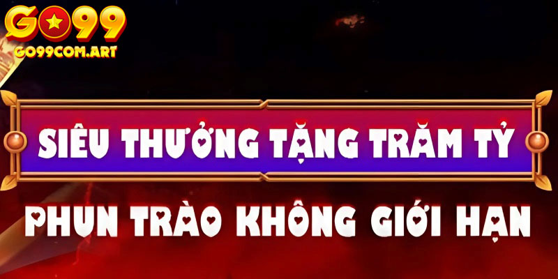 Go99 Siêu Thưởng Tặng Trăm Tỷ - Cơ Hội Đổi Đời Chỉ Có Một