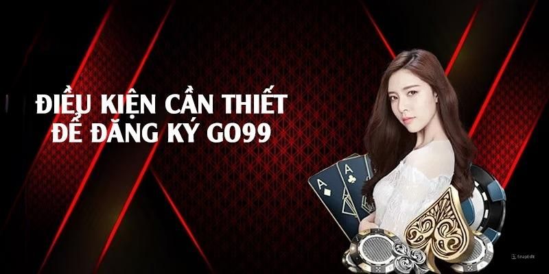 Đăng ký Go99 với những điều kiện cụ thể