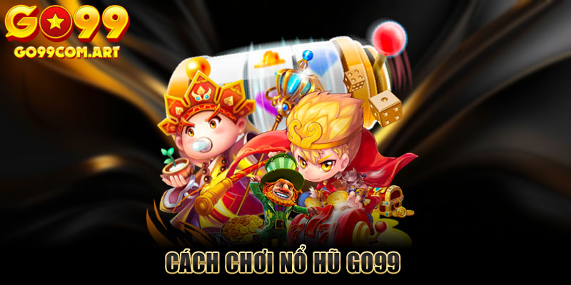 Cách Chơi Nổ Hũ Go99 - Bật Mí Bí Quyết Chiến Thắng