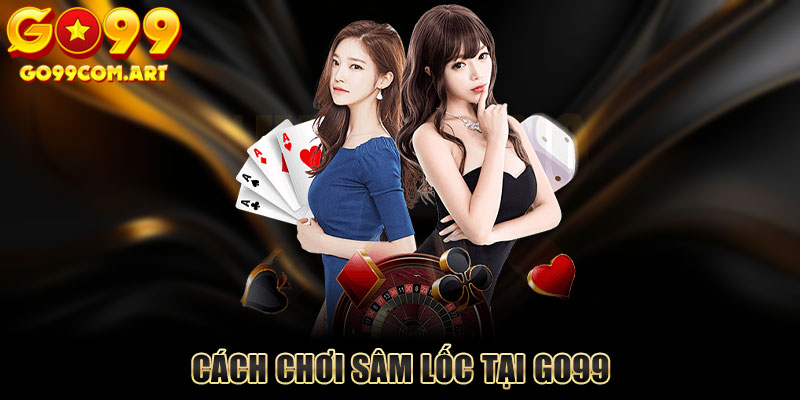 Chia Sẻ Cách Chơi Sâm Lốc Go99 Chuẩn Nhất Bạn Nên Biết