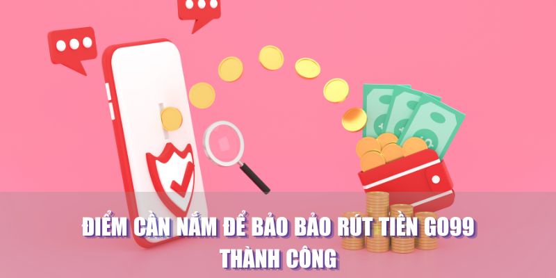 Lưu ý cần nắm để bảo bảo rút tiền Go99 thành công